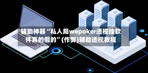 辅助神器“私人局wepoker透视挂软件真的假的”(作弊)辅助透视教程-第3张图片