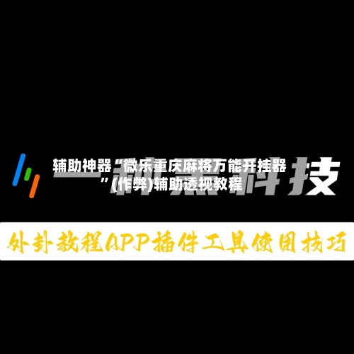 辅助神器“微乐重庆麻将万能开挂器 ”(作弊)辅助透视教程-第1张图片