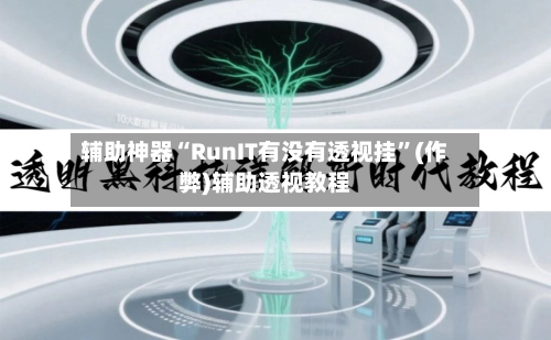 辅助神器“RunIT有没有透视挂”(作弊)辅助透视教程-第1张图片