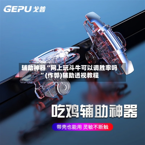 辅助神器“网上玩斗牛可以调胜率吗	”(作弊)辅助透视教程-第1张图片