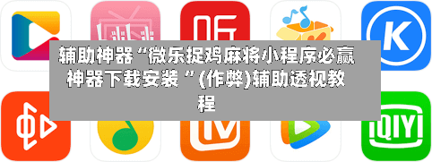 辅助神器“微乐捉鸡麻将小程序必赢神器下载安装 ”(作弊)辅助透视教程-第1张图片
