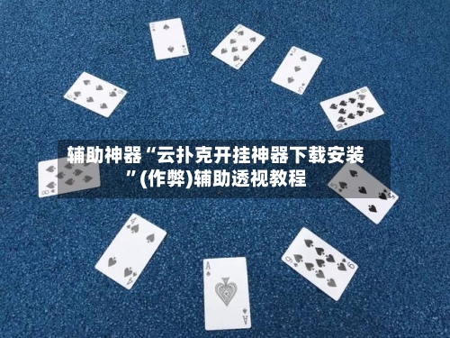 辅助神器“云扑克开挂神器下载安装”(作弊)辅助透视教程-第2张图片