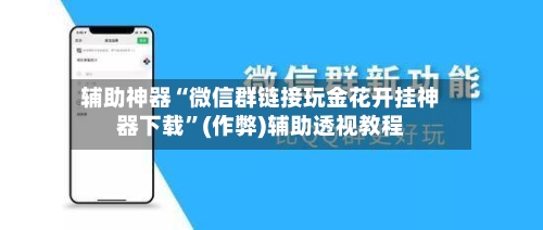 辅助神器“微信群链接玩金花开挂神器下载”(作弊)辅助透视教程-第1张图片