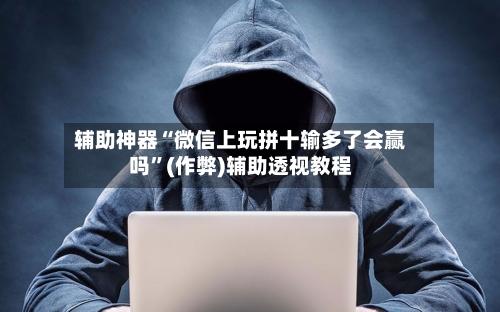 辅助神器“微信上玩拼十输多了会赢吗”(作弊)辅助透视教程-第1张图片