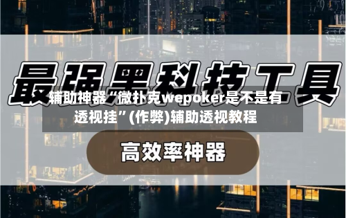 辅助神器“微扑克wepoker是不是有透视挂”(作弊)辅助透视教程-第1张图片