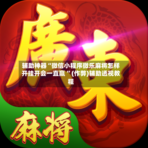 辅助神器“微信小程序微乐麻将怎样开挂开会一直赢 	”(作弊)辅助透视教程-第1张图片