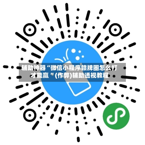 辅助神器“微信小程序赣牌圈怎么打才能赢 	”(作弊)辅助透视教程-第1张图片