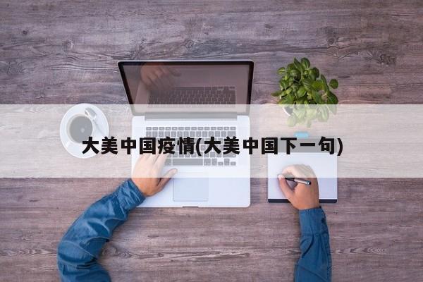 大美中国疫情(大美中国下一句)