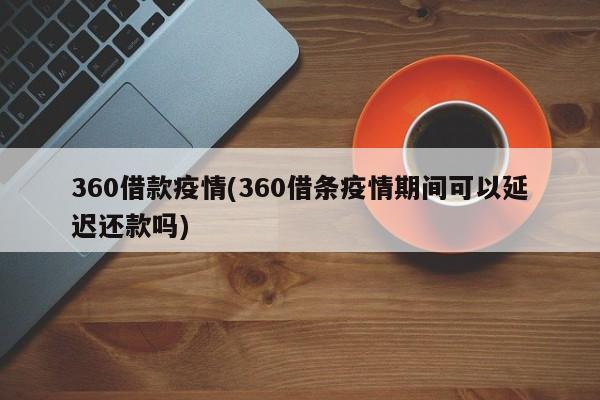 360借款疫情(360借条疫情期间可以延迟还款吗)