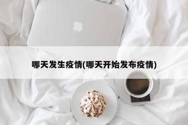 哪天发生疫情(哪天开始发布疫情)