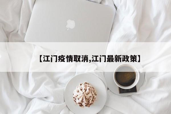 【江门疫情取消,江门最新政策】