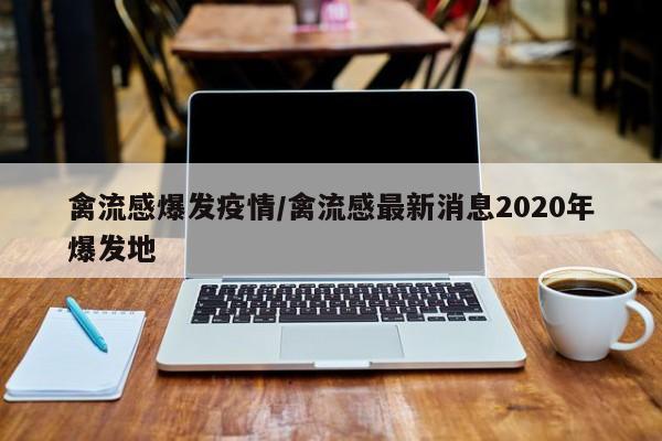 禽流感爆发疫情/禽流感最新消息2020年爆发地