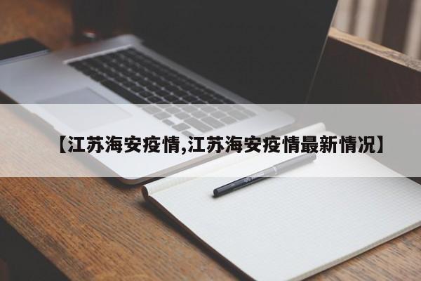 【江苏海安疫情,江苏海安疫情最新情况】