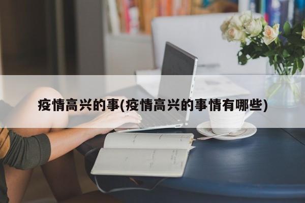 疫情高兴的事(疫情高兴的事情有哪些)