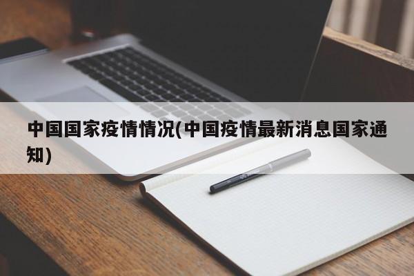 中国国家疫情情况(中国疫情最新消息国家通知)