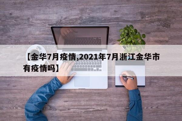 【金华7月疫情,2021年7月浙江金华市有疫情吗】