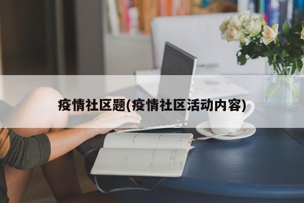 疫情社区题(疫情社区活动内容)