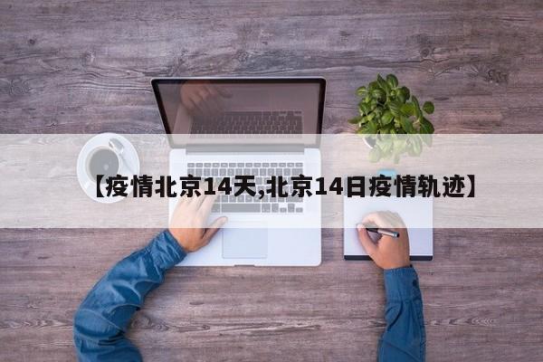 【疫情北京14天,北京14日疫情轨迹】