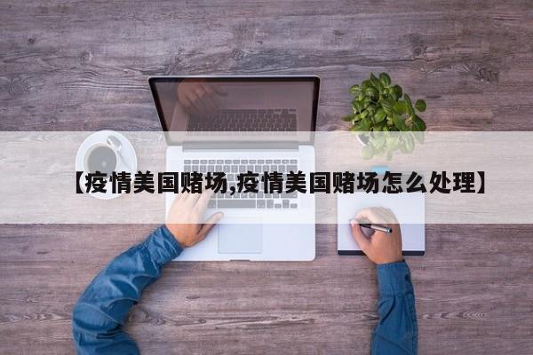 【疫情美国赌场,疫情美国赌场怎么处理】