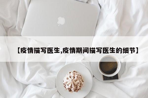【疫情描写医生,疫情期间描写医生的细节】