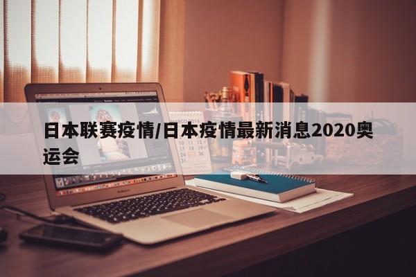 日本联赛疫情/日本疫情最新消息2020奥运会