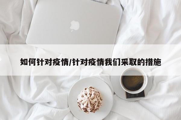 如何针对疫情/针对疫情我们采取的措施
