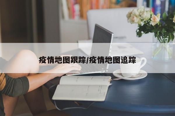 疫情地图跟踪/疫情地图追踪