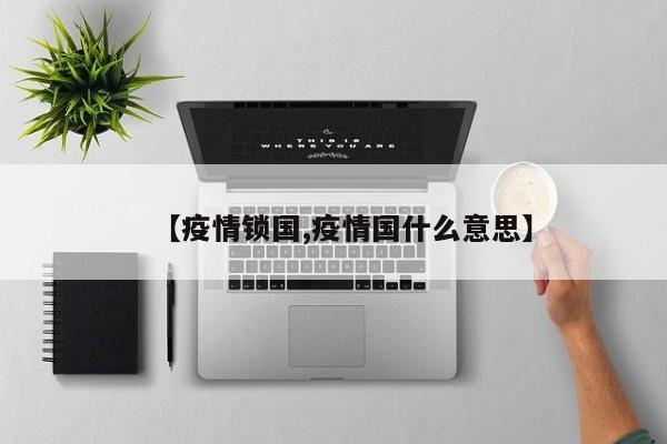 【疫情锁国,疫情国什么意思】