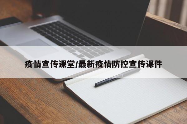 疫情宣传课堂/最新疫情防控宣传课件