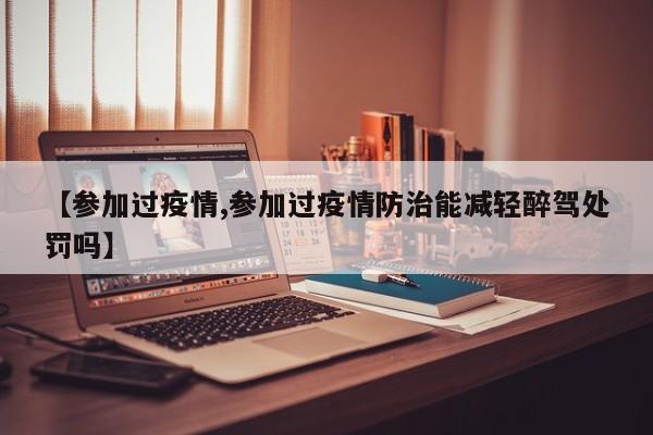 【参加过疫情,参加过疫情防治能减轻醉驾处罚吗】