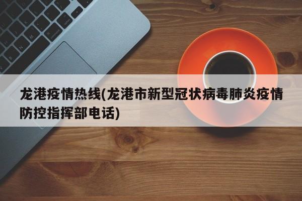 龙港疫情热线(龙港市新型冠状病毒肺炎疫情防控指挥部电话)