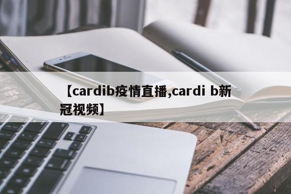 【cardib疫情直播,cardi b新冠视频】