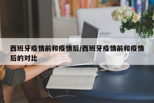 西班牙疫情前和疫情后/西班牙疫情前和疫情后的对比