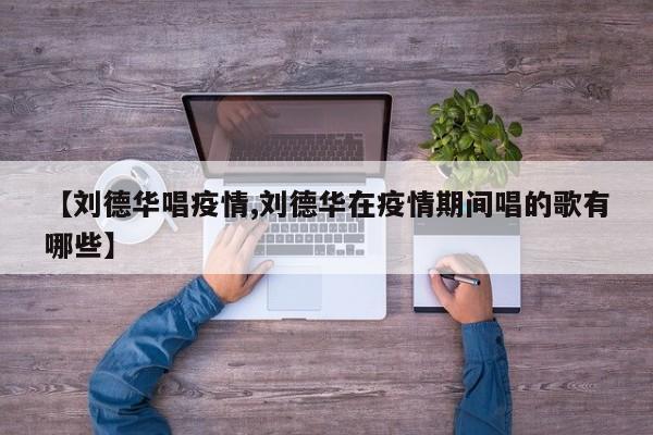 【刘德华唱疫情,刘德华在疫情期间唱的歌有哪些】