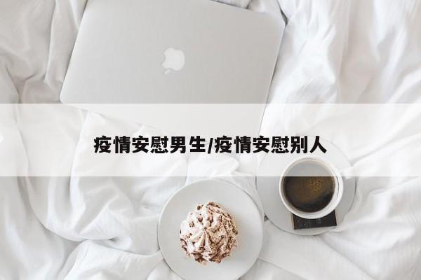 疫情安慰男生/疫情安慰别人