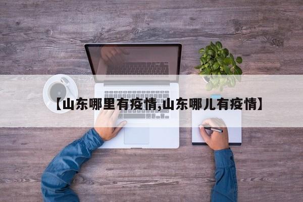 【山东哪里有疫情,山东哪儿有疫情】