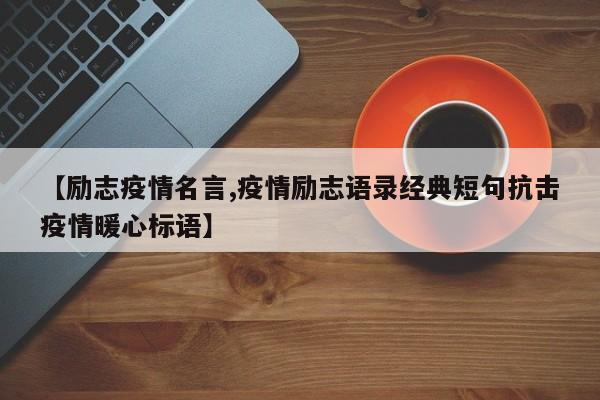 【励志疫情名言,疫情励志语录经典短句抗击疫情暖心标语】