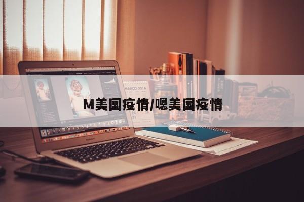 M美国疫情/嗯美国疫情