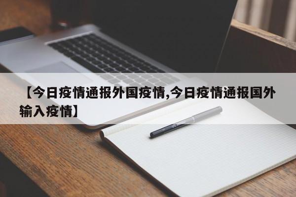 【今日疫情通报外国疫情,今日疫情通报国外输入疫情】