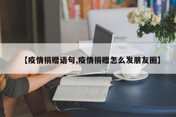 【疫情捐赠语句,疫情捐赠怎么发朋友圈】