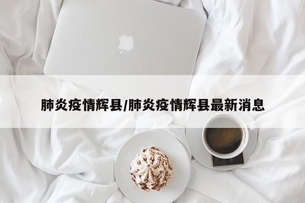 肺炎疫情辉县/肺炎疫情辉县最新消息