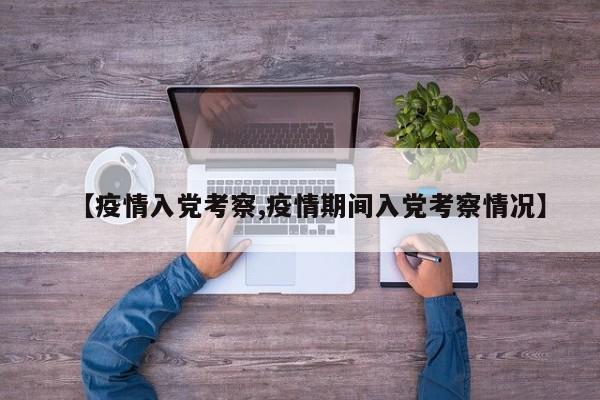 【疫情入党考察,疫情期间入党考察情况】