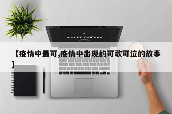 【疫情中最可,疫情中出现的可歌可泣的故事】