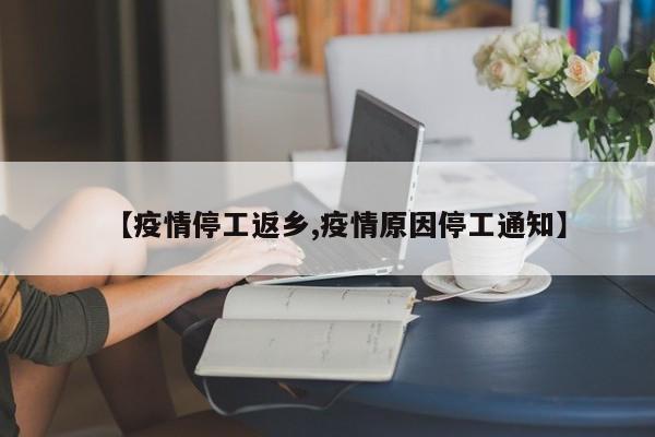 【疫情停工返乡,疫情原因停工通知】