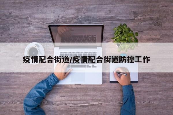 疫情配合街道/疫情配合街道防控工作