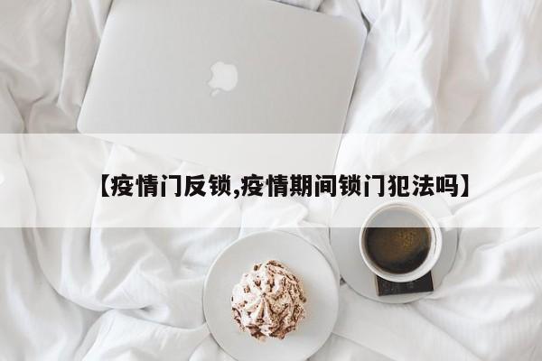 【疫情门反锁,疫情期间锁门犯法吗】