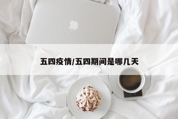 五四疫情/五四期间是哪几天