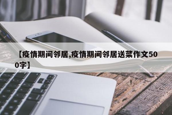 【疫情期间邻居,疫情期间邻居送菜作文500字】