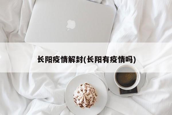长阳疫情解封(长阳有疫情吗)