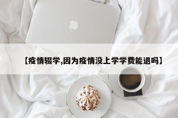 【疫情辍学,因为疫情没上学学费能退吗】